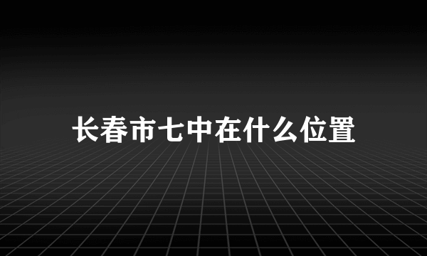 长春市七中在什么位置