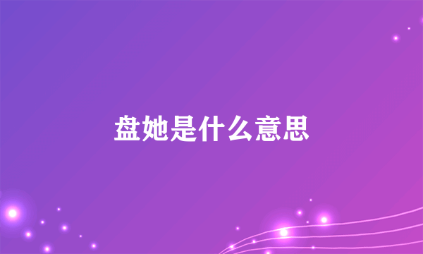 盘她是什么意思