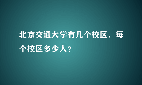 北京交通大学有几个校区，每个校区多少人？