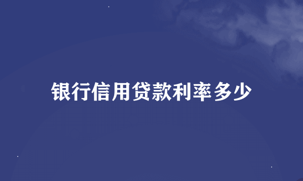 银行信用贷款利率多少