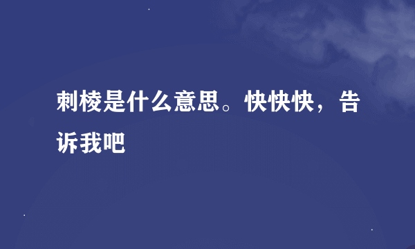 刺棱是什么意思。快快快，告诉我吧