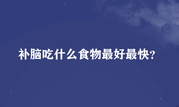 补脑吃什么食物最好最快？