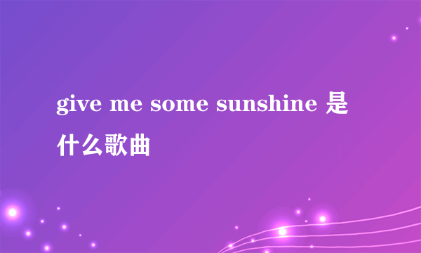 give me some sunshine 是什么歌曲