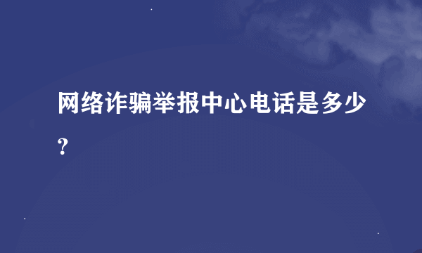 网络诈骗举报中心电话是多少？