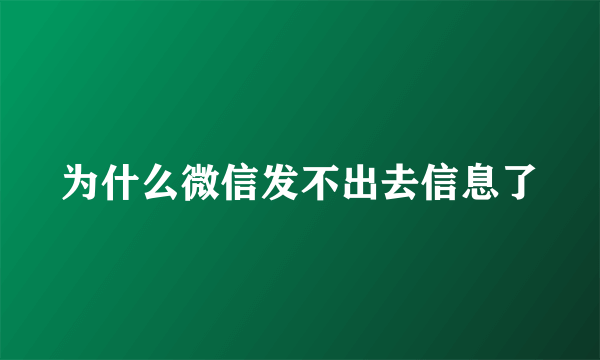 为什么微信发不出去信息了