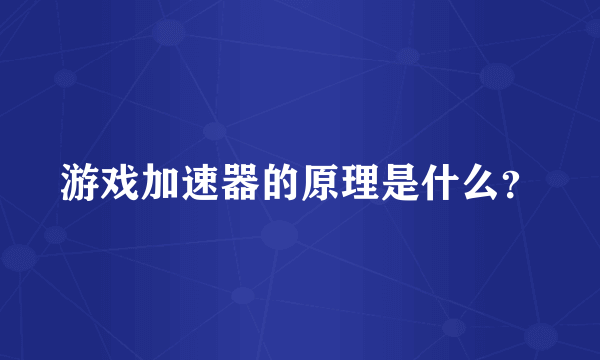 游戏加速器的原理是什么？