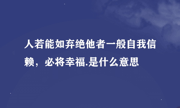 人若能如弃绝他者一般自我信赖，必将幸福.是什么意思