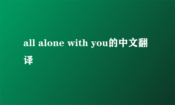 all alone with you的中文翻译