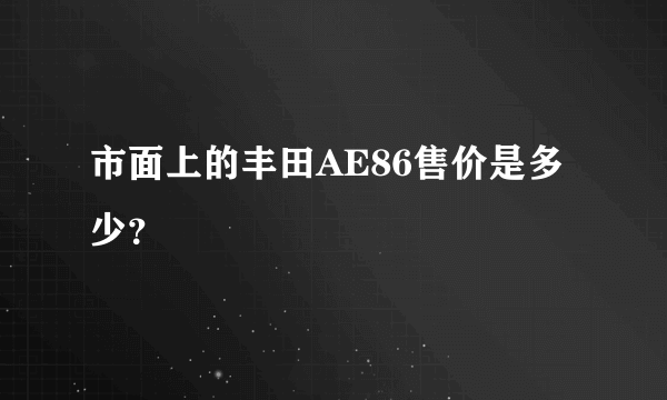 市面上的丰田AE86售价是多少？