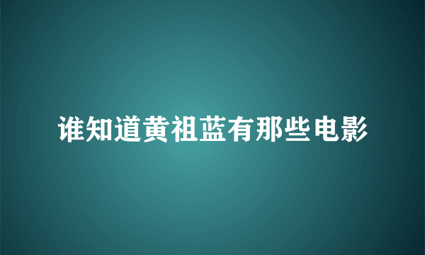 谁知道黄祖蓝有那些电影