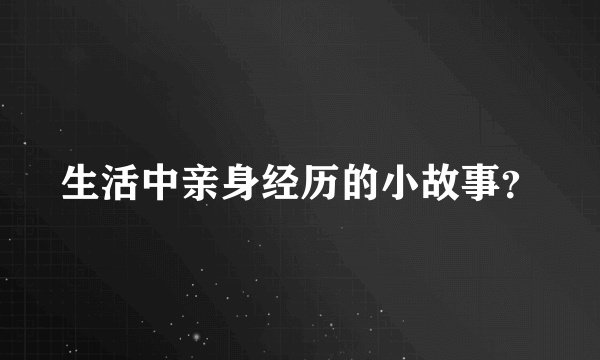 生活中亲身经历的小故事？