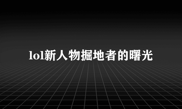 lol新人物掘地者的曙光