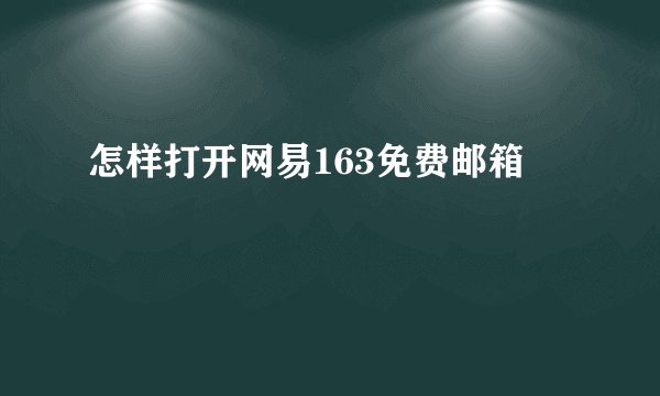 怎样打开网易163免费邮箱