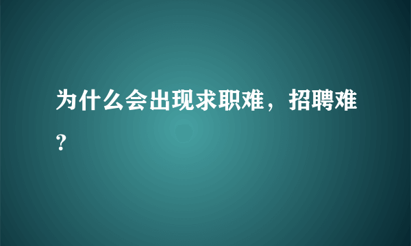 为什么会出现求职难，招聘难？