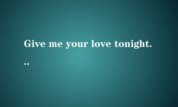 Give me your love tonight中文歌词