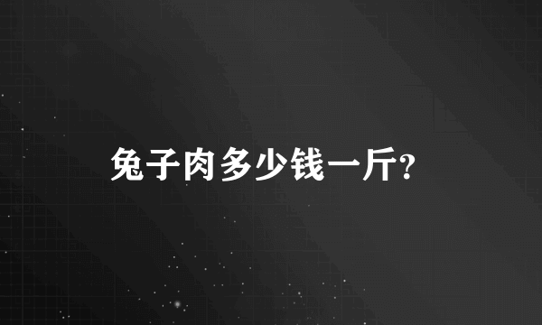 兔子肉多少钱一斤？