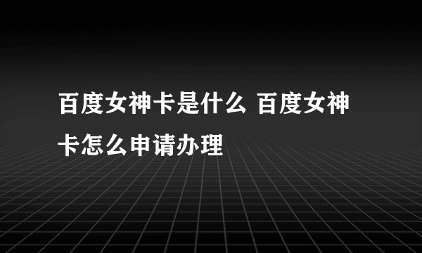 百度女神卡是什么 百度女神卡怎么申请办理