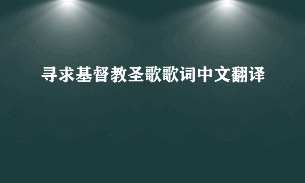 寻求基督教圣歌歌词中文翻译