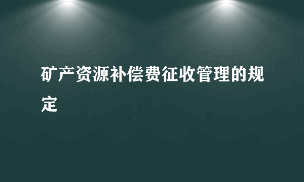 矿产资源补偿费征收管理的规定