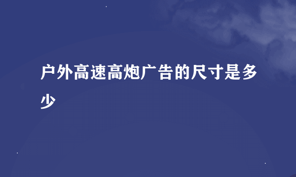 户外高速高炮广告的尺寸是多少