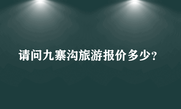 请问九寨沟旅游报价多少？