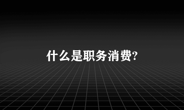 什么是职务消费?