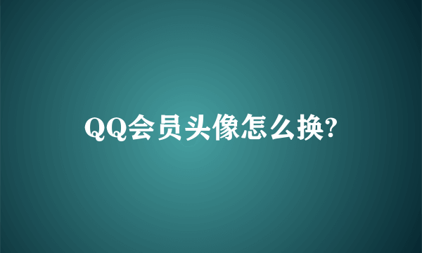 QQ会员头像怎么换?