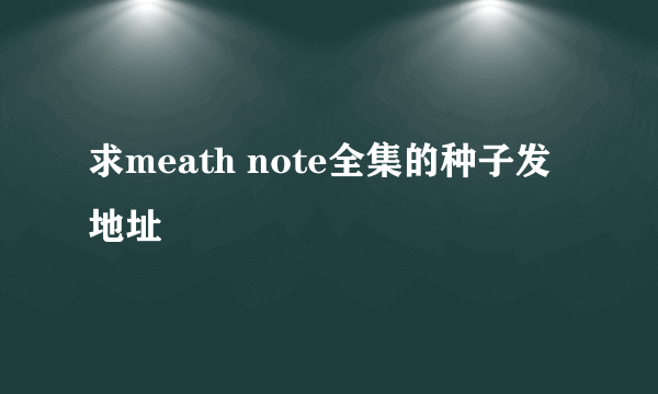 求meath note全集的种子发地址