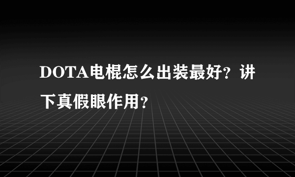 DOTA电棍怎么出装最好？讲下真假眼作用？