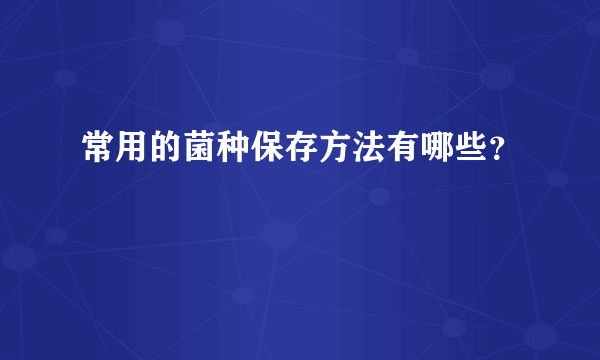 常用的菌种保存方法有哪些？