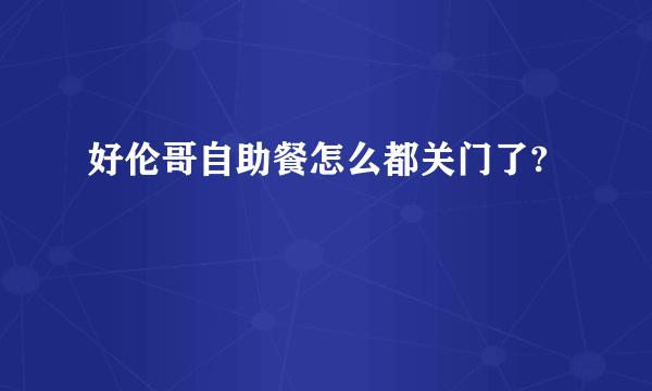 好伦哥自助餐怎么都关门了?