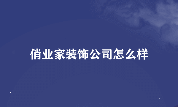 俏业家装饰公司怎么样