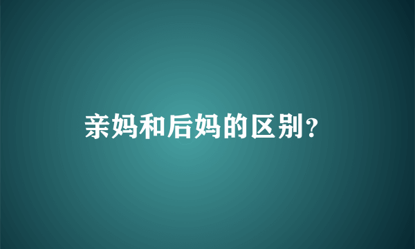 亲妈和后妈的区别？