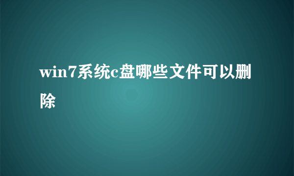 win7系统c盘哪些文件可以删除