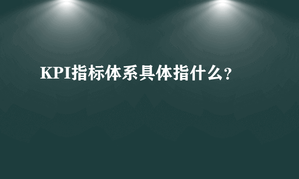 KPI指标体系具体指什么？