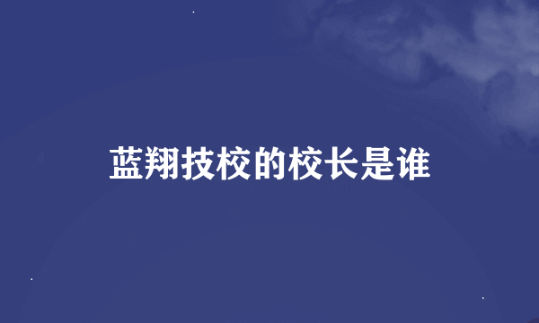 蓝翔技校的校长是谁