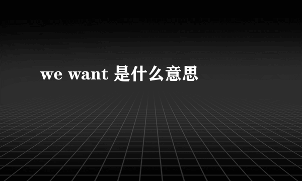 we want 是什么意思