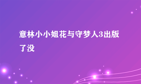 意林小小姐花与守梦人3出版了没