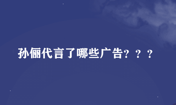 孙俪代言了哪些广告？？？