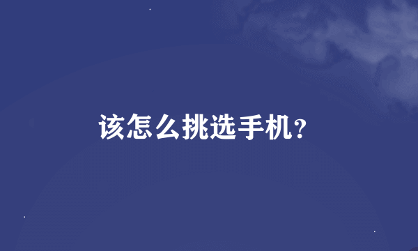 该怎么挑选手机？