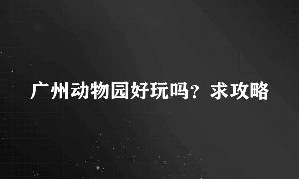 广州动物园好玩吗？求攻略