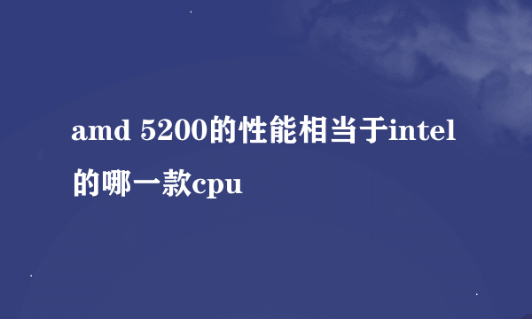 amd 5200的性能相当于intel 的哪一款cpu