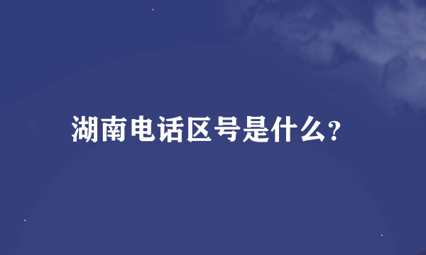 湖南电话区号是什么？