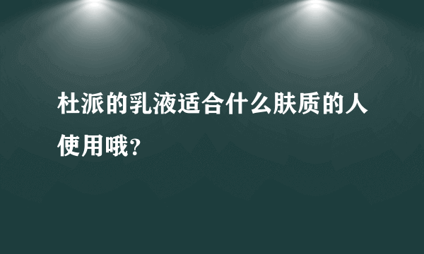 杜派的乳液适合什么肤质的人使用哦？