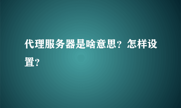 代理服务器是啥意思？怎样设置？