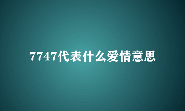 7747代表什么爱情意思