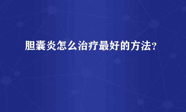 胆囊炎怎么治疗最好的方法？