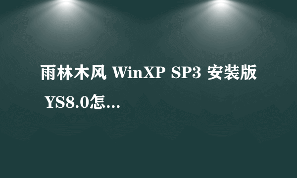 雨林木风 WinXP SP3 安装版 YS8.0怎么安装 有谁可以帮忙下啊