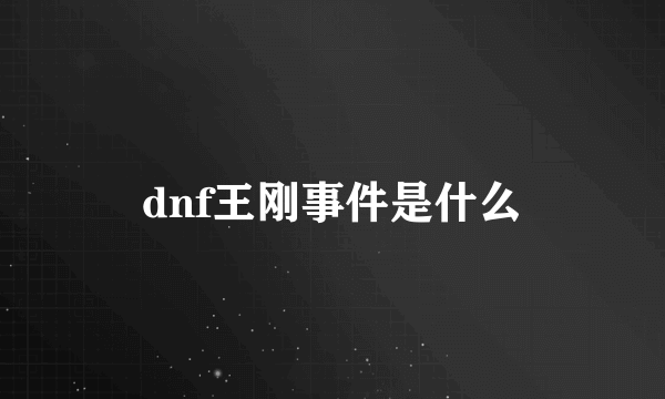 dnf王刚事件是什么