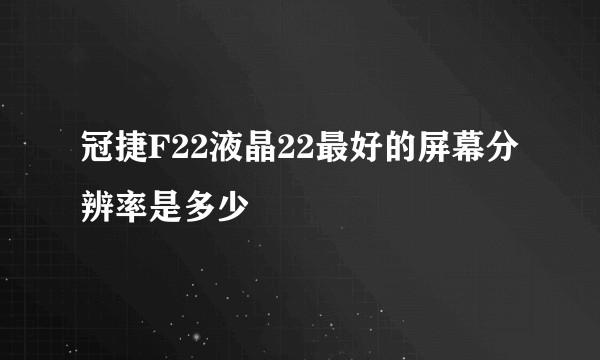 冠捷F22液晶22最好的屏幕分辨率是多少